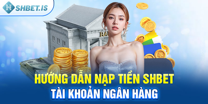 Hướng dẫn nạp tiền SHBET tài khoản ngân hàng