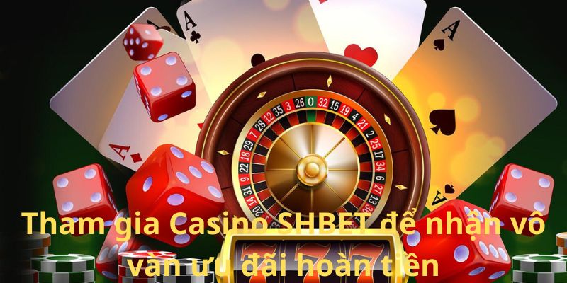 Tham gia Casino SHBET để nhận vô vàn ưu đãi hoàn tiền